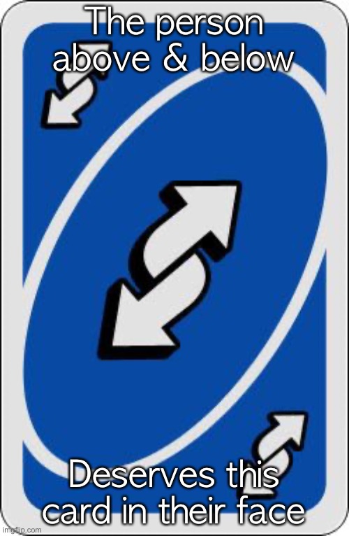 uno reverse card | The person above & below; Deserves this card in their face | image tagged in uno reverse card | made w/ Imgflip meme maker