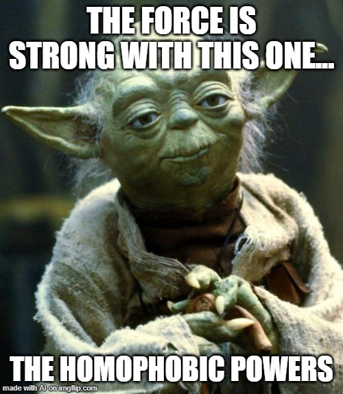 Star Wars Yoda | THE FORCE IS STRONG WITH THIS ONE... THE HOMOPHOBIC POWERS | image tagged in memes,star wars yoda | made w/ Imgflip meme maker