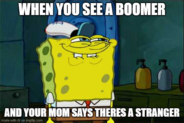 Don't You Squidward | WHEN YOU SEE A BOOMER; AND YOUR MOM SAYS THERES A STRANGER | image tagged in memes,don't you squidward | made w/ Imgflip meme maker