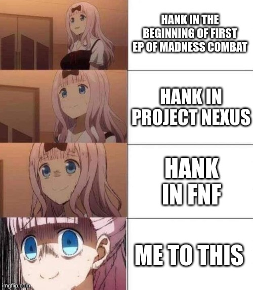 chika template | HANK IN THE BEGINNING OF FIRST EP OF MADNESS COMBAT HANK IN PROJECT NEXUS HANK IN FNF ME TO THIS | image tagged in chika template | made w/ Imgflip meme maker