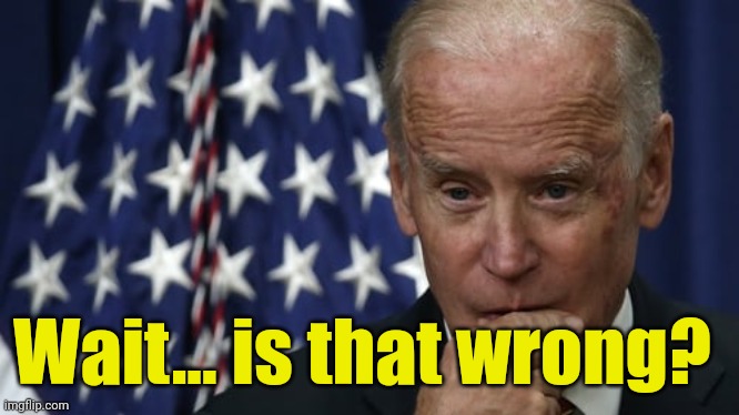 biden considering telling the truth. | Wait... is that wrong? | image tagged in biden considering telling the truth | made w/ Imgflip meme maker