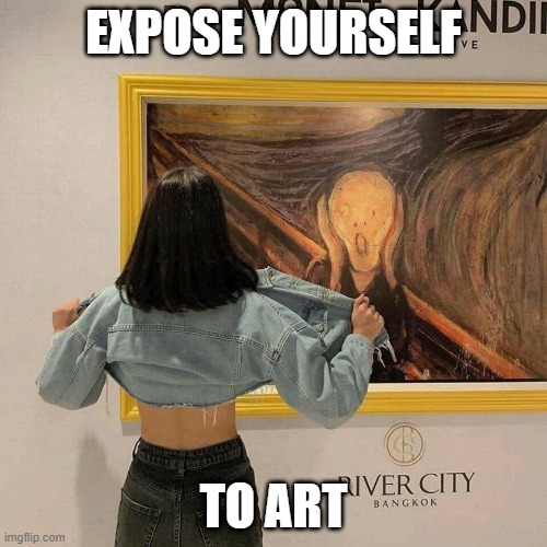 Expose Yourself to Art | EXPOSE YOURSELF; TO ART | image tagged in art,exhibitionism,flashing,museums,fine art,edvard munch | made w/ Imgflip meme maker