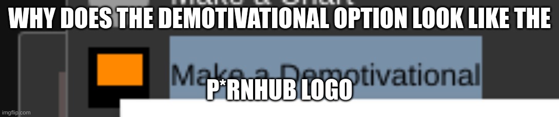 why | WHY DOES THE DEMOTIVATIONAL OPTION LOOK LIKE THE; P*RNHUB LOGO | made w/ Imgflip meme maker