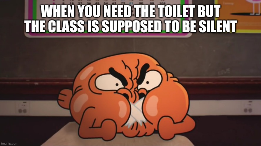 Gumball-Darwin Can't Talk | WHEN YOU NEED THE TOILET BUT THE CLASS IS SUPPOSED TO BE SILENT | image tagged in gumball-darwin can't talk | made w/ Imgflip meme maker