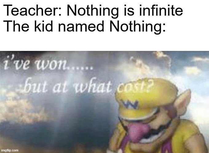 Imagine being nothing | Teacher: Nothing is infinite
The kid named Nothing: | image tagged in ive won but at what cost,infinite,nothing,memes,funny,the kid named | made w/ Imgflip meme maker