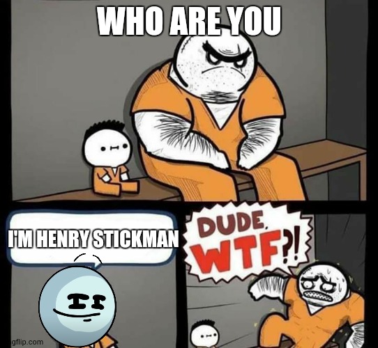I'm henry stickman | WHO ARE YOU; I'M HENRY STICKMAN | image tagged in dude wtf | made w/ Imgflip meme maker