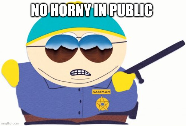 Officer Cartman Meme | NO HORNY IN PUBLIC | image tagged in memes,officer cartman | made w/ Imgflip meme maker