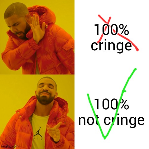 Drake Hotline Bling Meme | 100% cringe 100% not cringe | image tagged in memes,drake hotline bling | made w/ Imgflip meme maker