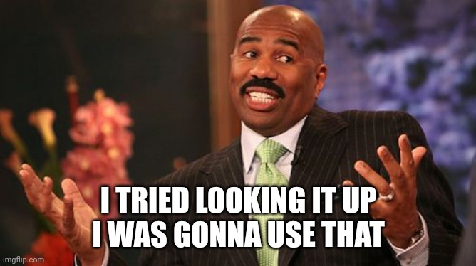 Steve Harvey Meme | I TRIED LOOKING IT UP
I WAS GONNA USE THAT | image tagged in memes,steve harvey | made w/ Imgflip meme maker