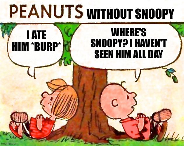 Peppermint Patty did what!? | WITHOUT SNOOPY; WHERE'S SNOOPY? I HAVEN'T SEEN HIM ALL DAY; I ATE HIM *BURP* | image tagged in peanuts charlie brown peppermint patty,memes,peanuts,snoopy | made w/ Imgflip meme maker