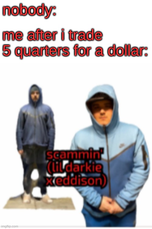 wait... i think i got scammed! | nobody:; me after i trade 5 quarters for a dollar: | image tagged in scammin' | made w/ Imgflip meme maker
