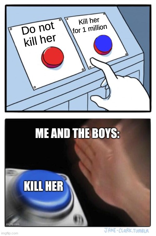 me and the boys | Kill her for 1 million; Do not kill her | image tagged in memes,two buttons | made w/ Imgflip meme maker