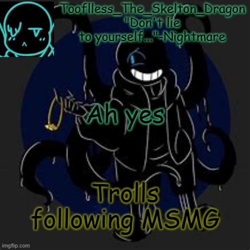 ignore them or just let them exist? | Ah yes; Trolls following MSMG | image tagged in tooflless/skid's nightmare temp | made w/ Imgflip meme maker