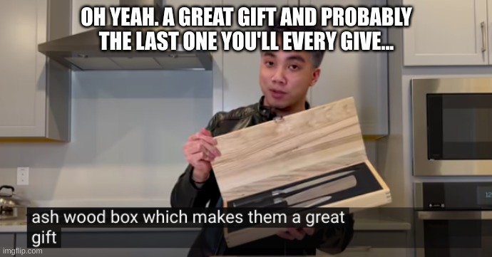 dont. trust. anyone. | OH YEAH. A GREAT GIFT AND PROBABLY THE LAST ONE YOU'LL EVERY GIVE... | image tagged in dark humor,knife | made w/ Imgflip meme maker