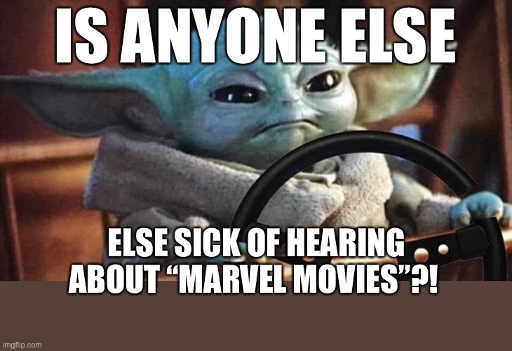 Am i the only one?! | IS ANYONE ELSE; ELSE SICK OF HEARING ABOUT “MARVEL MOVIES”?! | image tagged in baby yoda driving | made w/ Imgflip meme maker