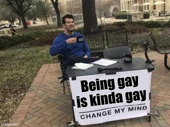 Change My Mind Meme | Being gay is kinda gay | image tagged in memes,change my mind | made w/ Imgflip meme maker