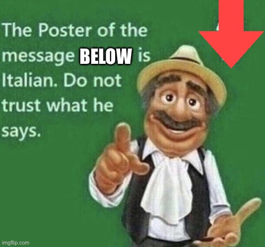 Person above is Italian | BELOW | image tagged in person above is italian | made w/ Imgflip meme maker