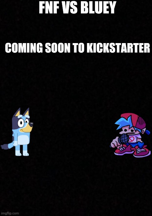 Fnf vs bluey coming soon also my ps4 is trash | FNF VS BLUEY; COMING SOON TO KICKSTARTER | image tagged in blank | made w/ Imgflip meme maker