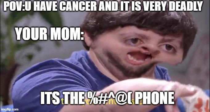 I'll take your entire stock | POV:U HAVE CANCER AND IT IS VERY DEADLY; YOUR MOM:; ITS THE %#^@( PHONE | image tagged in i'll take your entire stock | made w/ Imgflip meme maker