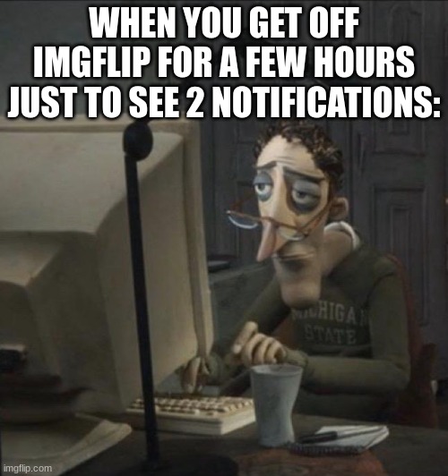 where notification | WHEN YOU GET OFF IMGFLIP FOR A FEW HOURS JUST TO SEE 2 NOTIFICATIONS: | image tagged in join us,one of us,join the forbidden ones,join us or perish,become one of us | made w/ Imgflip meme maker