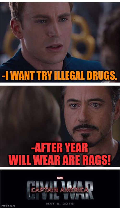 -Nothing good. | -I WANT TRY ILLEGAL DRUGS. -AFTER YEAR WILL WEAR ARE RAGS! | image tagged in memes,marvel civil war 1,don't do drugs,jefthehobo,poetry,why do you always wear that mask | made w/ Imgflip meme maker