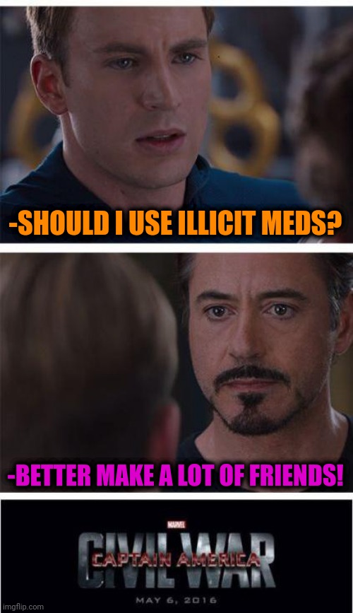 -They should be real. | -SHOULD I USE ILLICIT MEDS? -BETTER MAKE A LOT OF FRIENDS! | image tagged in memes,marvel civil war 1,happy tree friends,too many tags,don't do drugs,police chasing guy | made w/ Imgflip meme maker