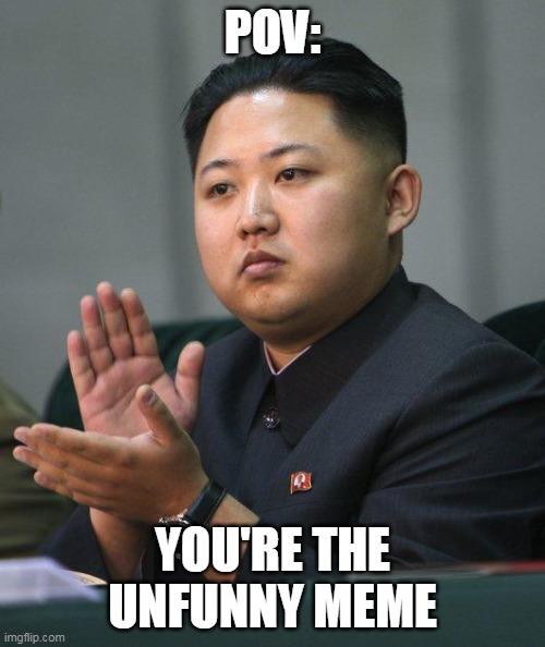 Kim Jong Un | POV:; YOU'RE THE UNFUNNY MEME | image tagged in kim jong un | made w/ Imgflip meme maker