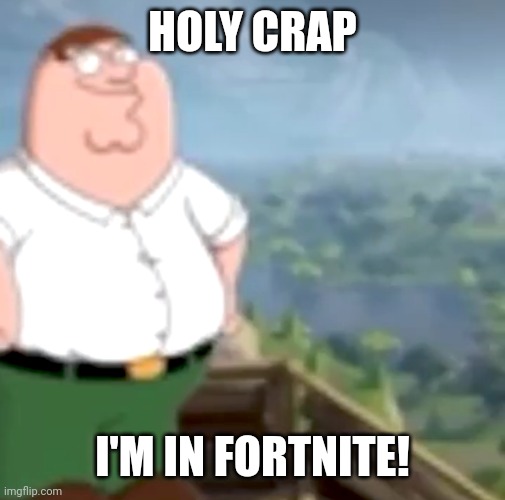 . | HOLY CRAP; I'M IN FORTNITE! | image tagged in e | made w/ Imgflip meme maker