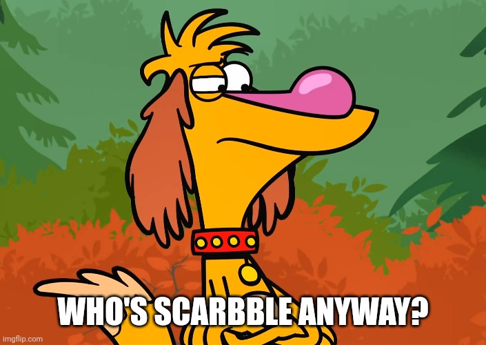 WHO'S SCARBBLE ANYWAY? | made w/ Imgflip meme maker