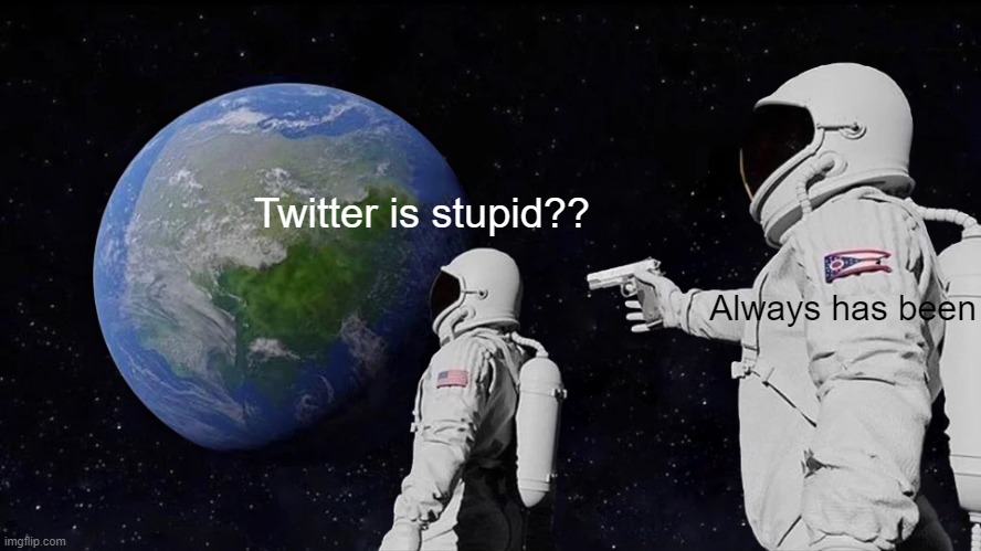 Always Has Been | Twitter is stupid?? Always has been | image tagged in memes,always has been | made w/ Imgflip meme maker