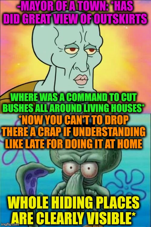 -Such tragedy. | -MAYOR OF A TOWN: *HAS DID GREAT VIEW OF OUTSKIRTS; WHERE WAS A COMMAND TO CUT BUSHES ALL AROUND LIVING HOUSES*; *NOW YOU CAN'T TO DROP THERE A CRAP IF UNDERSTANDING LIKE LATE FOR DOING IT AT HOME; WHOLE HIDING PLACES ARE CLEARLY VISIBLE* | image tagged in memes,squidward,mayor mccheese,lazy town,poopy pants,fortnite bush | made w/ Imgflip meme maker