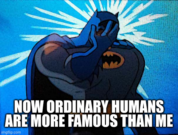 Batman Facepalm | NOW ORDINARY HUMANS ARE MORE FAMOUS THAN ME | image tagged in batman facepalm | made w/ Imgflip meme maker