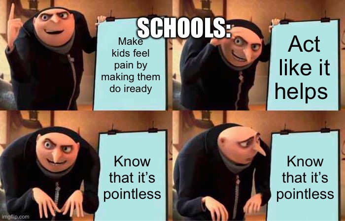 Gru's Plan Meme | SCHOOLS:; Make kids feel pain by making them do iready; Act like it helps; Know that it’s pointless; Know that it’s pointless | image tagged in memes,gru's plan | made w/ Imgflip meme maker