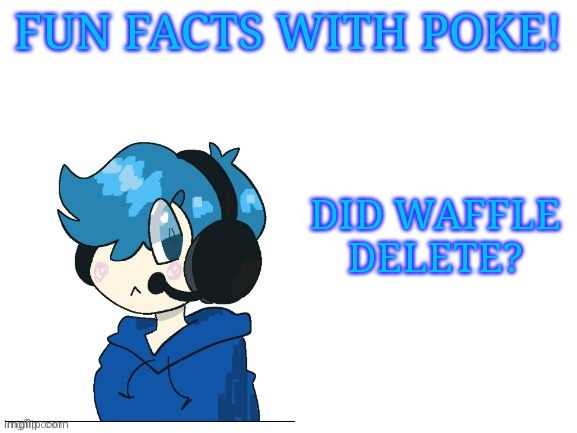 Fun facts with poke | DID WAFFLE DELETE? | image tagged in fun facts with poke | made w/ Imgflip meme maker