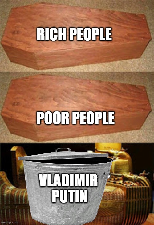 Golden coffin meme | RICH PEOPLE; POOR PEOPLE; VLADIMIR 
PUTIN | image tagged in golden coffin meme | made w/ Imgflip meme maker