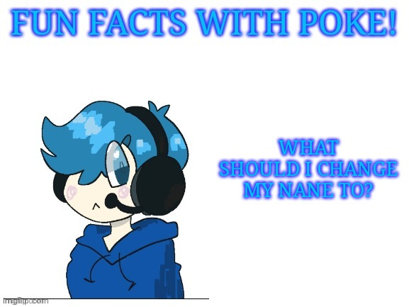 Fun facts with poke | WHAT SHOULD I CHANGE MY NANE TO? | image tagged in fun facts with poke | made w/ Imgflip meme maker