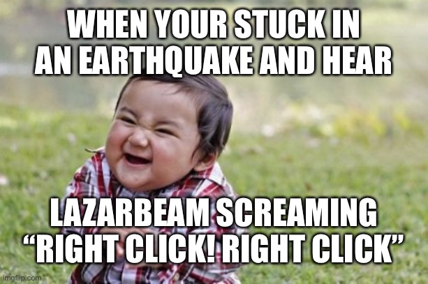 Hee hee | WHEN YOUR STUCK IN AN EARTHQUAKE AND HEAR; LAZARBEAM SCREAMING “RIGHT CLICK! RIGHT CLICK” | image tagged in memes,evil toddler | made w/ Imgflip meme maker