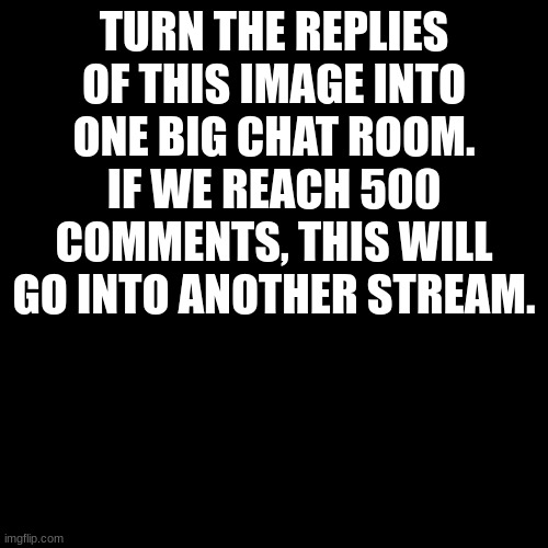 just do it lol | TURN THE REPLIES OF THIS IMAGE INTO ONE BIG CHAT ROOM. IF WE REACH 500 COMMENTS, THIS WILL GO INTO ANOTHER STREAM. | image tagged in memes,blank transparent square | made w/ Imgflip meme maker