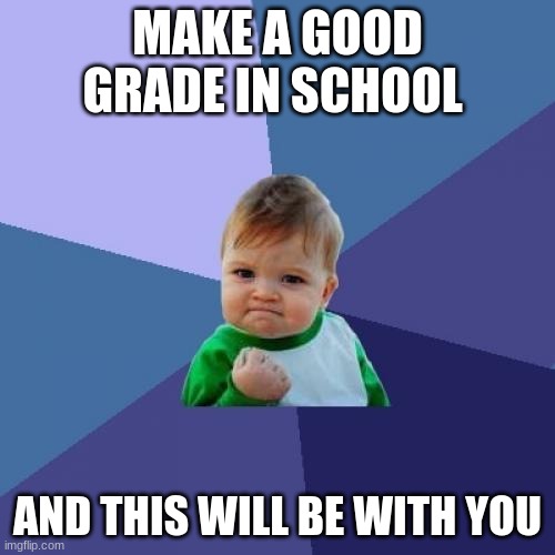 Success Kid | MAKE A GOOD GRADE IN SCHOOL; AND THIS WILL BE WITH YOU | image tagged in memes,success kid | made w/ Imgflip meme maker