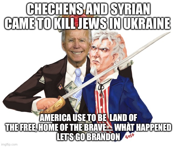 Let’s go Brandon | CHECHENS AND SYRIAN CAME TO KILL JEWS IN UKRAINE; AMERICA USE TO BE  LAND OF THE FREE, HOME OF THE BRAVE…. WHÀT HAPPENED
LET’S GO BRANDON | image tagged in hostage,jew,fun,happy | made w/ Imgflip meme maker