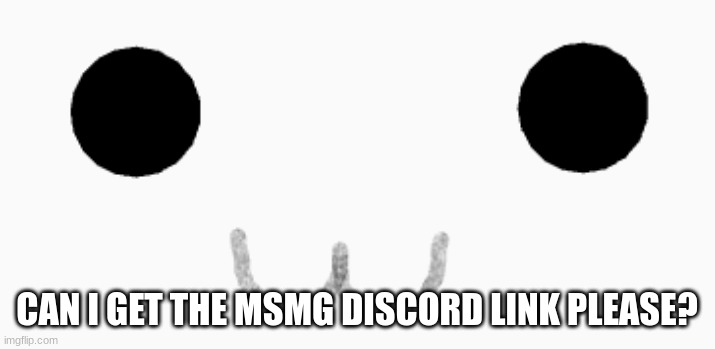 CAN I GET THE MSMG DISCORD LINK PLEASE? | made w/ Imgflip meme maker