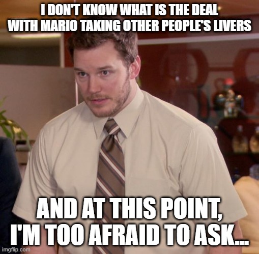 Afraid To Ask Andy Meme | I DON'T KNOW WHAT IS THE DEAL WITH MARIO TAKING OTHER PEOPLE'S LIVERS; AND AT THIS POINT, I'M TOO AFRAID TO ASK... | image tagged in memes,afraid to ask andy,super mario | made w/ Imgflip meme maker