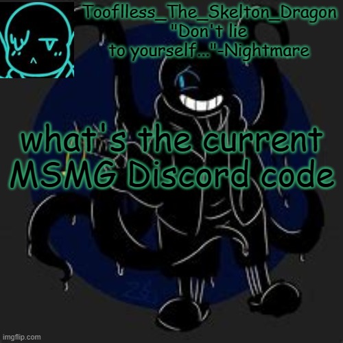 Should I go back to be known as Skid or should I stay as Tooflless | what's the current MSMG Discord code | image tagged in tooflless/skid's nightmare temp | made w/ Imgflip meme maker