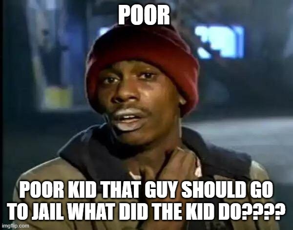 comment 43 | POOR; POOR KID THAT GUY SHOULD GO TO JAIL WHAT DID THE KID DO???? | image tagged in memes,y'all got any more of that | made w/ Imgflip meme maker