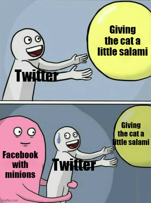 Running Away Balloon Meme | Giving the cat a little salami; Twitter; Giving the cat a little salami; Facebook with minions; Twitter | image tagged in memes,running away balloon | made w/ Imgflip meme maker