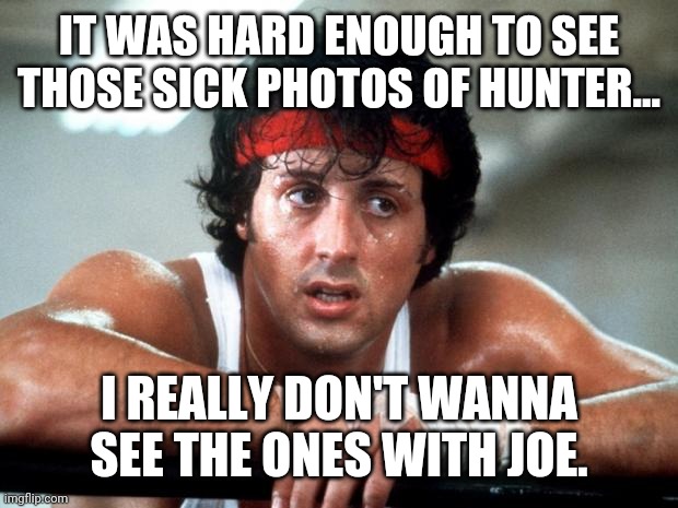There's a video going around and if it's Joe in it, I've already seen too much. | IT WAS HARD ENOUGH TO SEE THOSE SICK PHOTOS OF HUNTER... I REALLY DON'T WANNA SEE THE ONES WITH JOE. | image tagged in memes | made w/ Imgflip meme maker