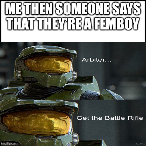 Insert clever title :) |  ME THEN SOMEONE SAYS THAT THEY’RE A FEMBOY | image tagged in halo arbiter get the battle rifle,halo,memes,femboy | made w/ Imgflip meme maker