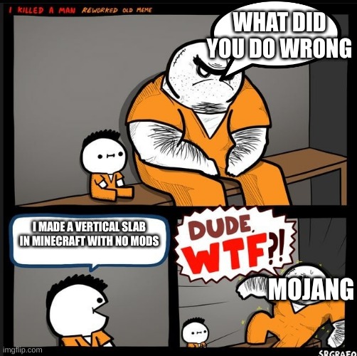 Mojang will never do this | WHAT DID YOU DO WRONG; I MADE A VERTICAL SLAB IN MINECRAFT WITH NO MODS; MOJANG | image tagged in srgrafo dude wtf,minecraft | made w/ Imgflip meme maker