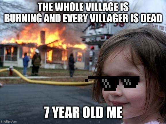 Disaster Girl | THE WHOLE VILLAGE IS BURNING AND EVERY VILLAGER IS DEAD; 7 YEAR OLD ME | image tagged in memes,disaster girl | made w/ Imgflip meme maker