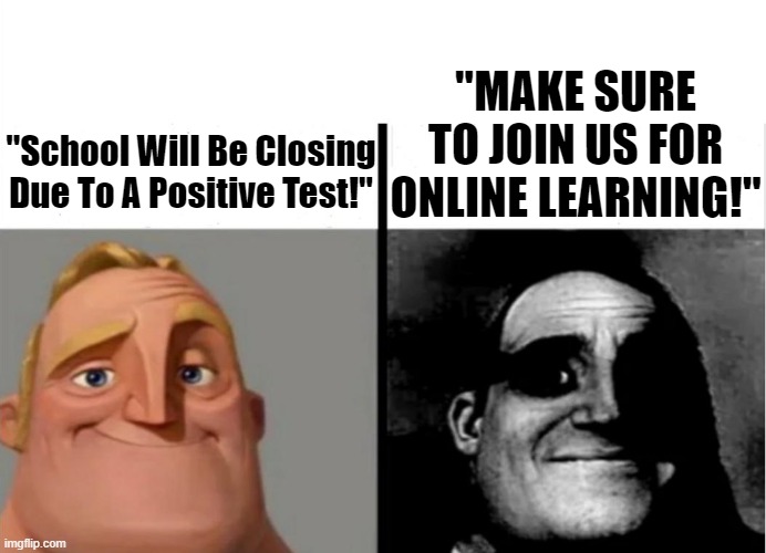 Uncanny | "MAKE SURE TO JOIN US FOR ONLINE LEARNING!"; "School Will Be Closing Due To A Positive Test!" | image tagged in teacher's copy,mr incredible becoming uncanny,relatable,coronavirus,school | made w/ Imgflip meme maker